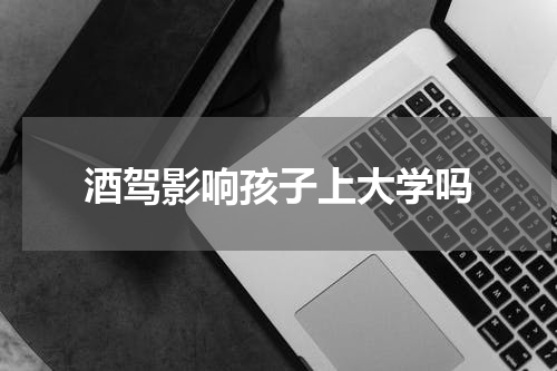 酒驾影响孩子上大学吗