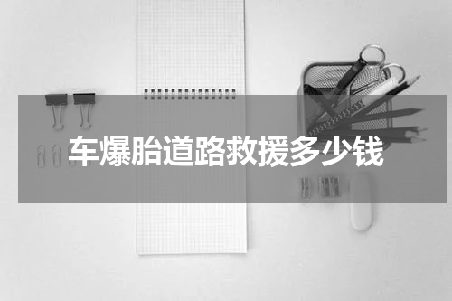 车爆胎道路救援多少钱