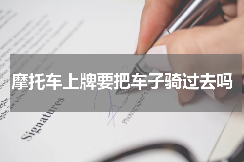 摩托车上牌要把车子骑过去吗