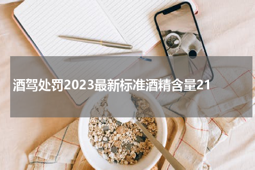 酒驾处罚2023最新标准酒精含量21