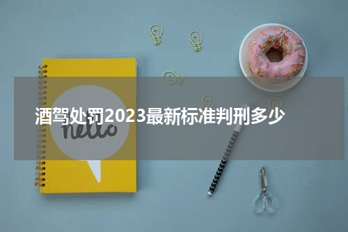 酒驾处罚2023最新标准判刑多少