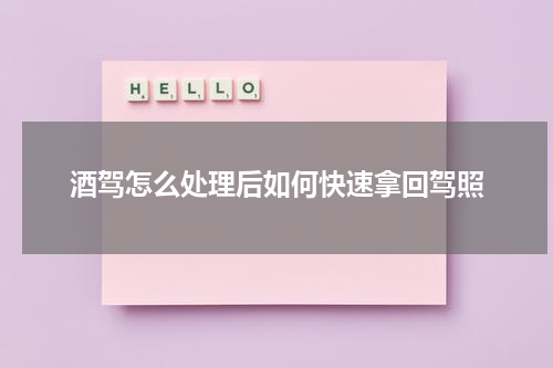酒驾怎么处理后如何快速拿回驾照