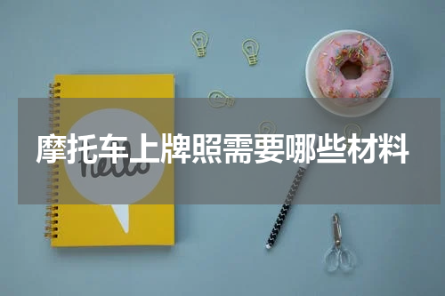 摩托车上牌照需要哪些材料