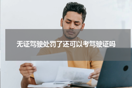 无证驾驶处罚了还可以考驾驶证吗