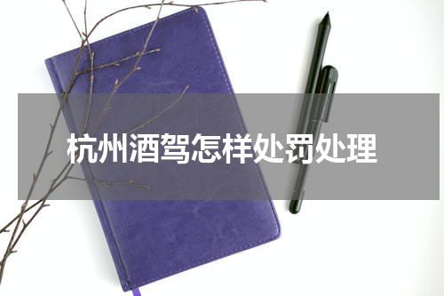 杭州酒驾怎样处罚处理