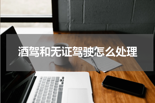 酒驾和无证驾驶怎么处理