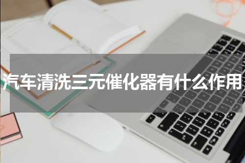 汽车清洗三元催化器有什么作用