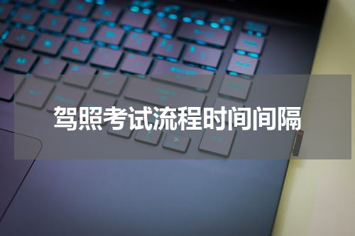 驾照考试流程时间间隔