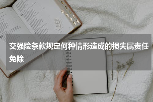 交强险条款规定何种情形造成的损失属责任免除