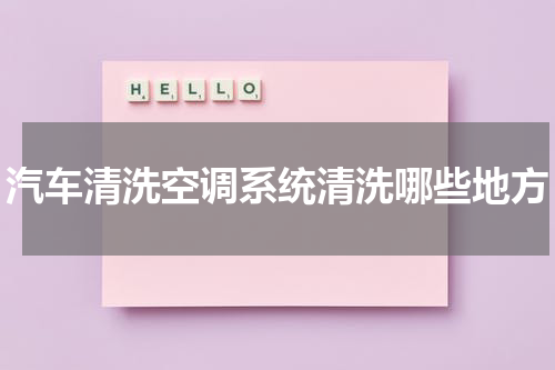 汽车清洗空调系统清洗哪些地方
