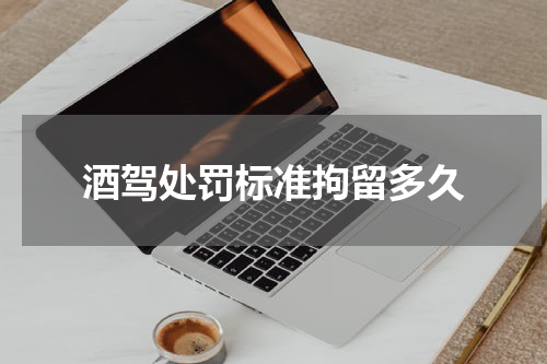 酒驾处罚标准拘留多久