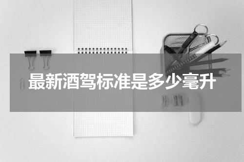 最新酒驾标准是多少毫升