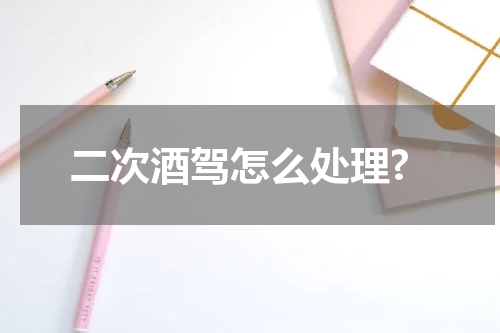 二次酒驾怎么处理?