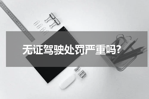 无证驾驶处罚严重吗?