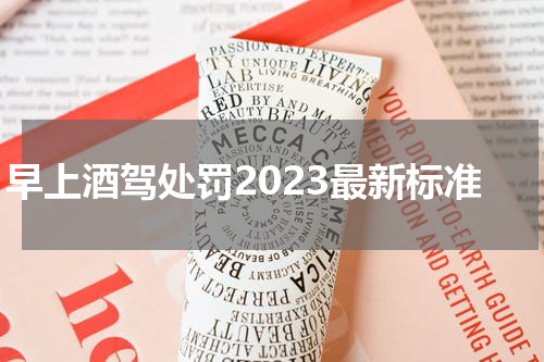 早上酒驾处罚2023最新标准