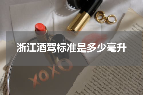 浙江酒驾标准是多少毫升