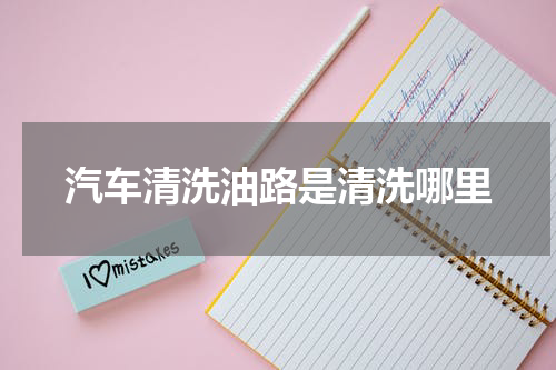 汽车清洗油路是清洗哪里