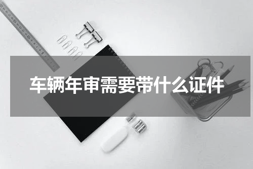 车辆年审需要带什么证件