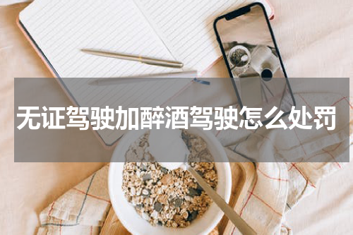 无证驾驶加醉酒驾驶怎么处罚