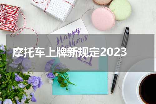 摩托车上牌新规定2023