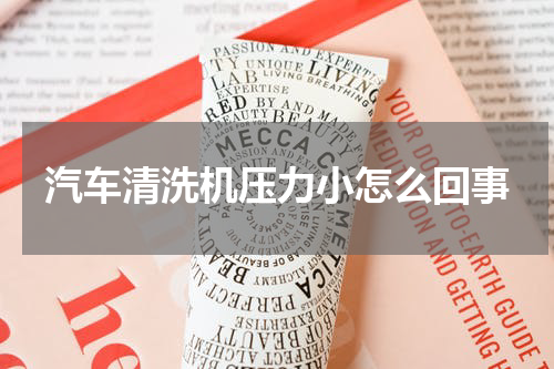 汽车清洗机压力小怎么回事