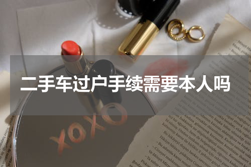二手车过户手续需要本人吗