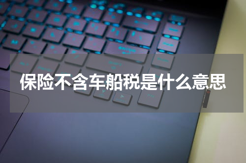 保险不含车船税是什么意思