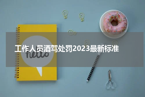工作人员酒驾处罚2023最新标准