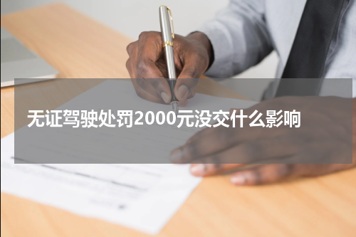 无证驾驶处罚2000元没交什么影响