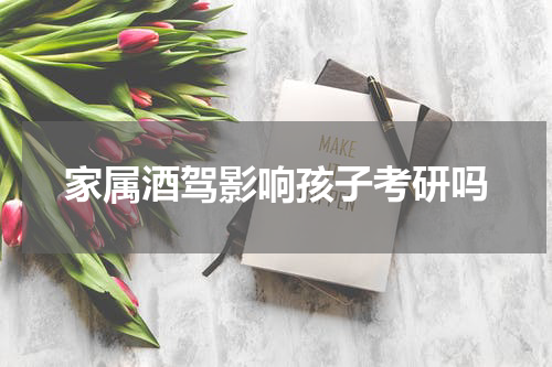 家属酒驾影响孩子考研吗
