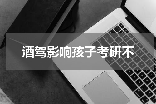 酒驾影响孩子考研不