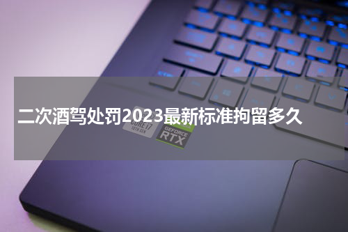 二次酒驾处罚2023最新标准拘留多久