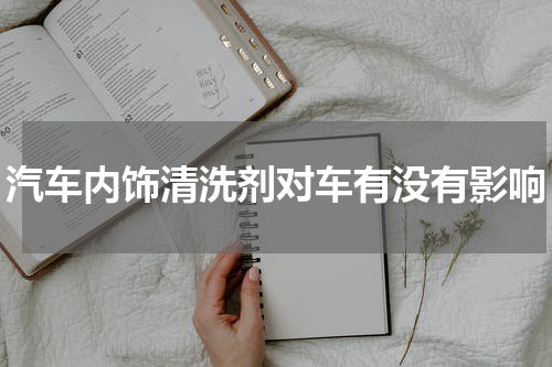 汽车内饰清洗剂对车有没有影响