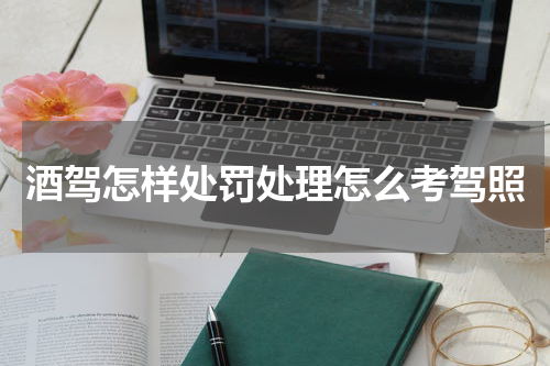 酒驾怎样处罚处理怎么考驾照