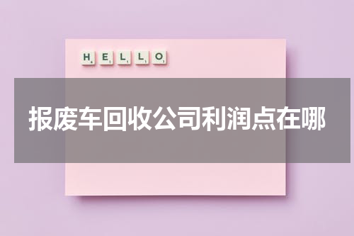 报废车回收公司利润点在哪