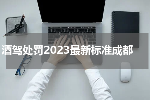 酒驾处罚2023最新标准成都