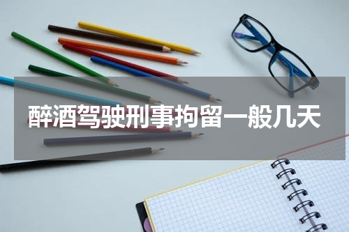 醉酒驾驶刑事拘留一般几天
