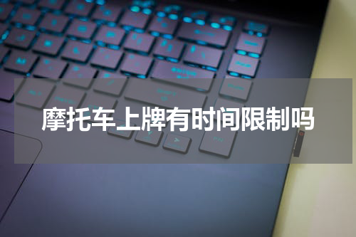 摩托车上牌有时间限制吗