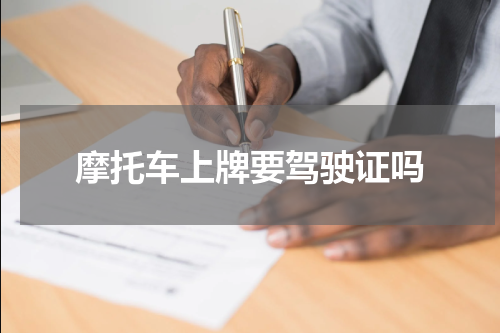 摩托车上牌要驾驶证吗