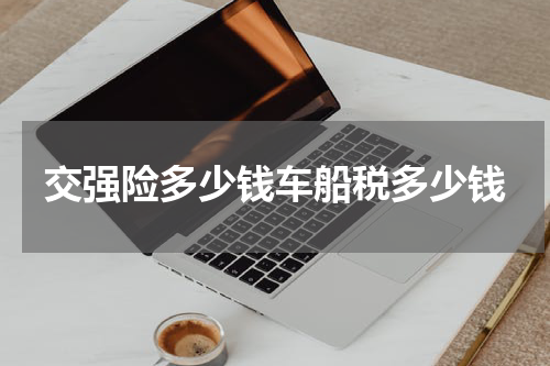 交强险多少钱车船税多少钱