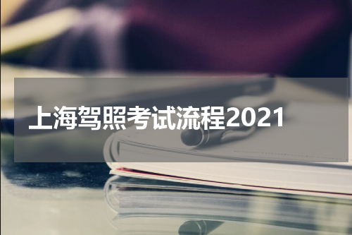 上海驾照考试流程2021