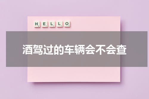 酒驾过的车辆会不会查