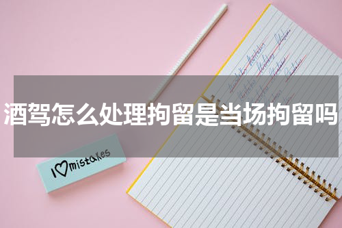 酒驾怎么处理拘留是当场拘留吗