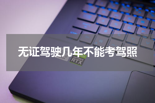 无证驾驶几年不能考驾照