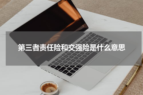 第三者责任险和交强险是什么意思