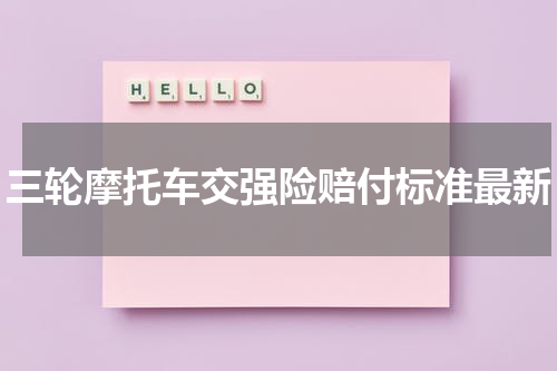 三轮摩托车交强险赔付标准最新