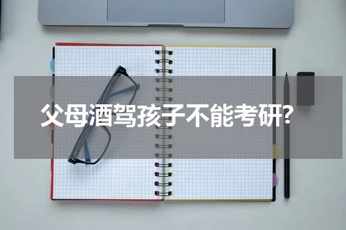 父母酒驾孩子不能考研?