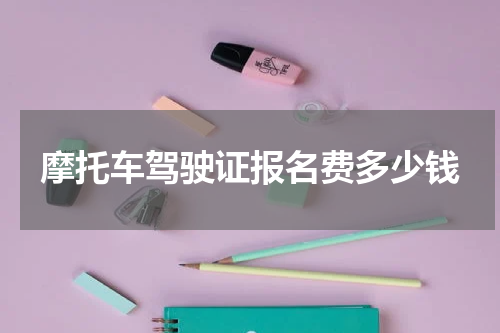 摩托车驾驶证报名费多少钱