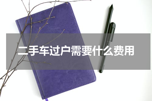 二手车过户需要什么费用