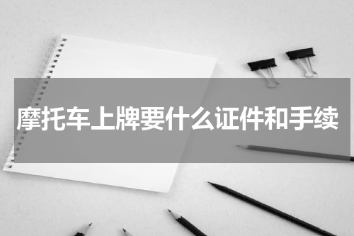 摩托车上牌要什么证件和手续